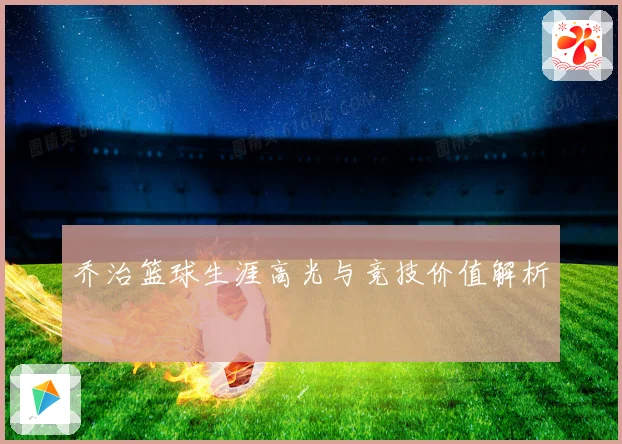 乔治篮球生涯高光与竞技价值解析
