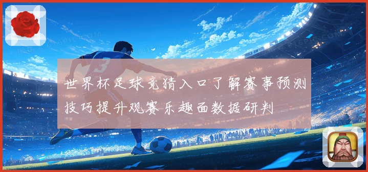 世界杯足球竞猜入口了解赛事预测技巧提升观赛乐趣面数据研判