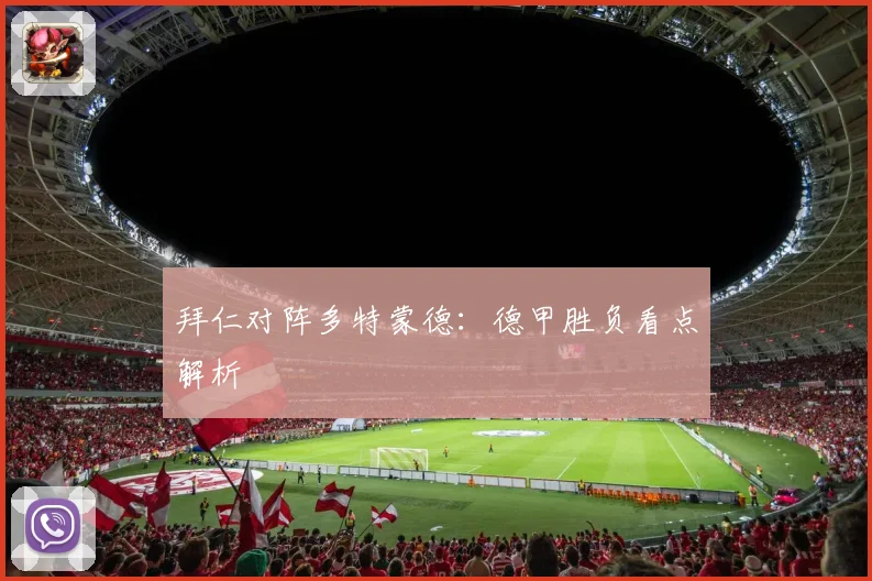 拜仁对阵多特蒙德：德甲胜负看点解析