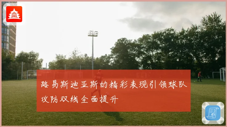 路易斯迪亚斯的精彩表现引领球队攻防双线全面提升