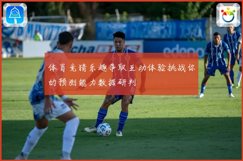 体育竞猜乐趣争取互动体验挑战你的预测能力数据研判