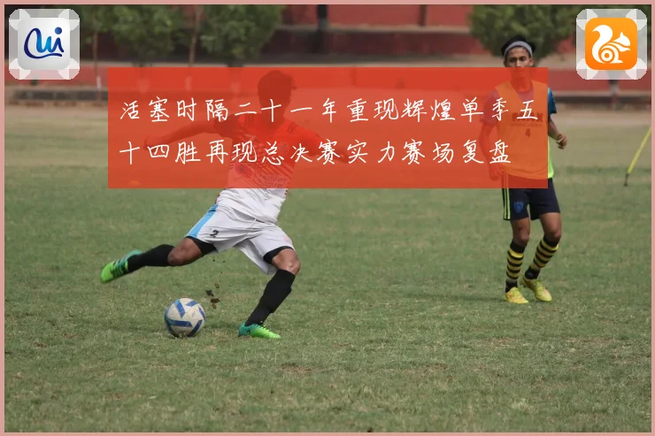 活塞时隔二十一年重现辉煌单季五十四胜再现总决赛实力赛场复盘