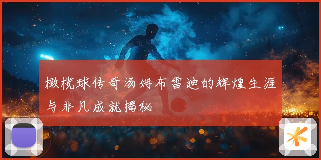 橄榄球传奇汤姆布雷迪的辉煌生涯与非凡成就揭秘