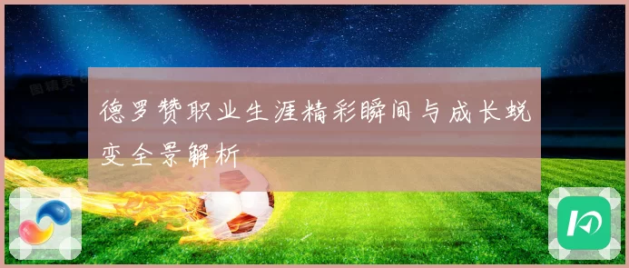 德罗赞职业生涯精彩瞬间与成长蜕变全景解析