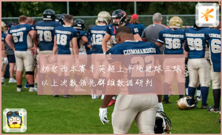 切尔西本赛季英超上半场进球三球以上次数领先群雄数据研判
