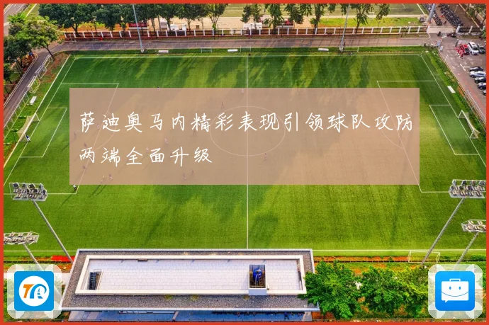 萨迪奥马内精彩表现引领球队攻防两端全面升级