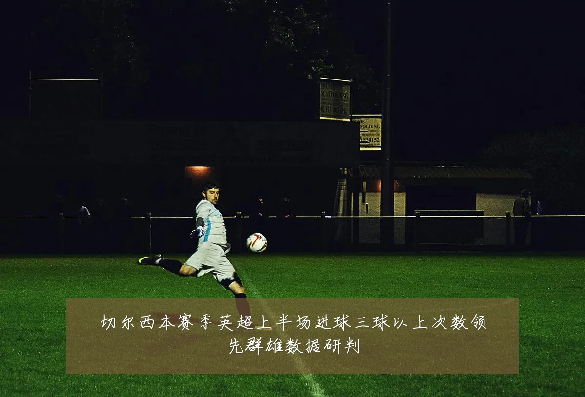 切尔西本赛季英超上半场进球三球以上次数领先群雄数据研判