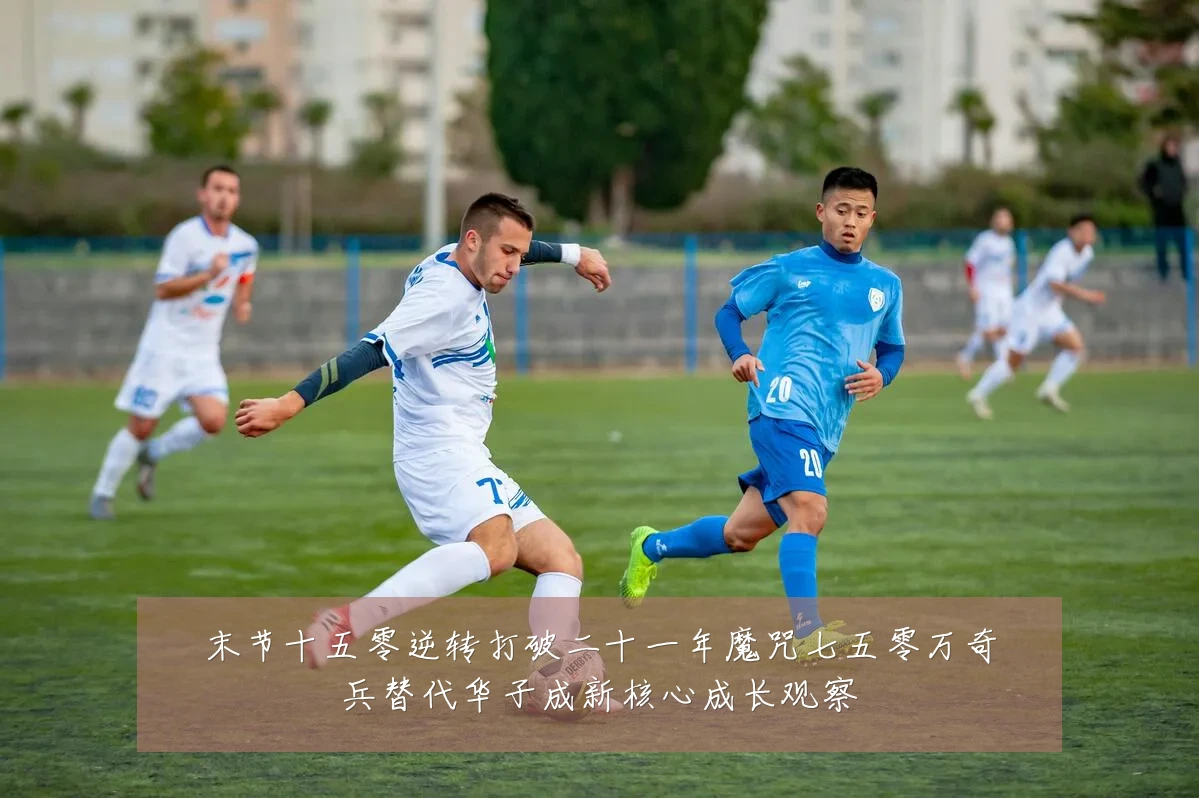 末节十五零逆转打破二十一年魔咒七五零万奇兵替代华子成新核心成长观察