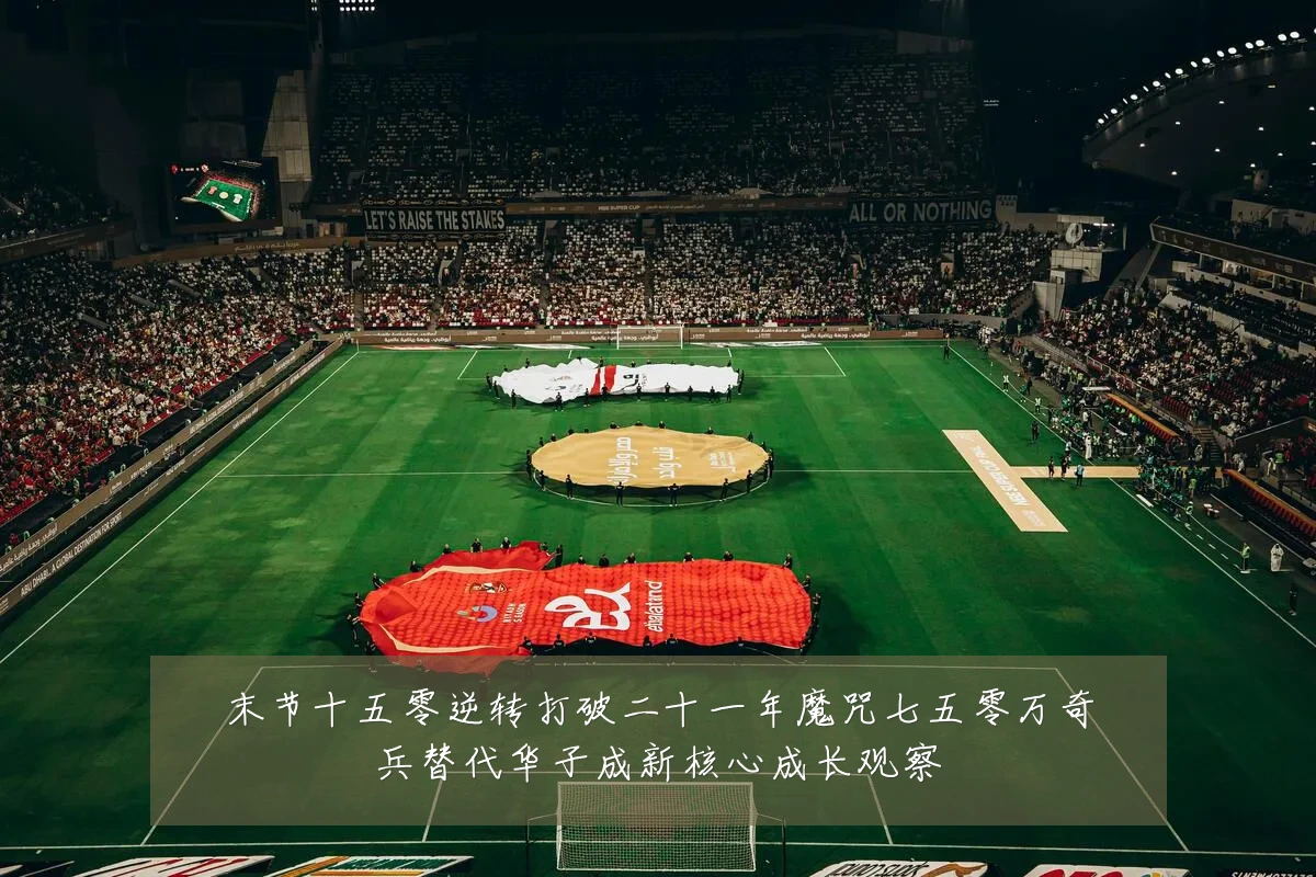 末节十五零逆转打破二十一年魔咒七五零万奇兵替代华子成新核心成长观察