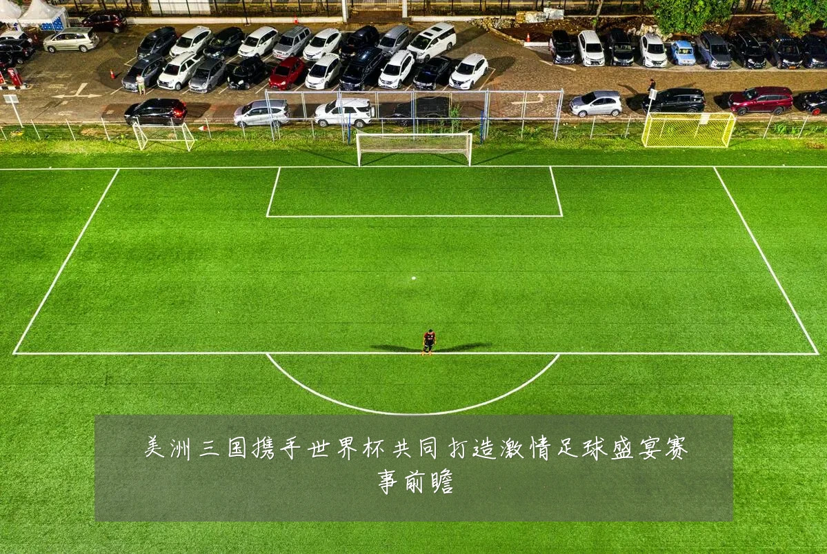 美洲三国携手世界杯共同打造激情足球盛宴赛事前瞻