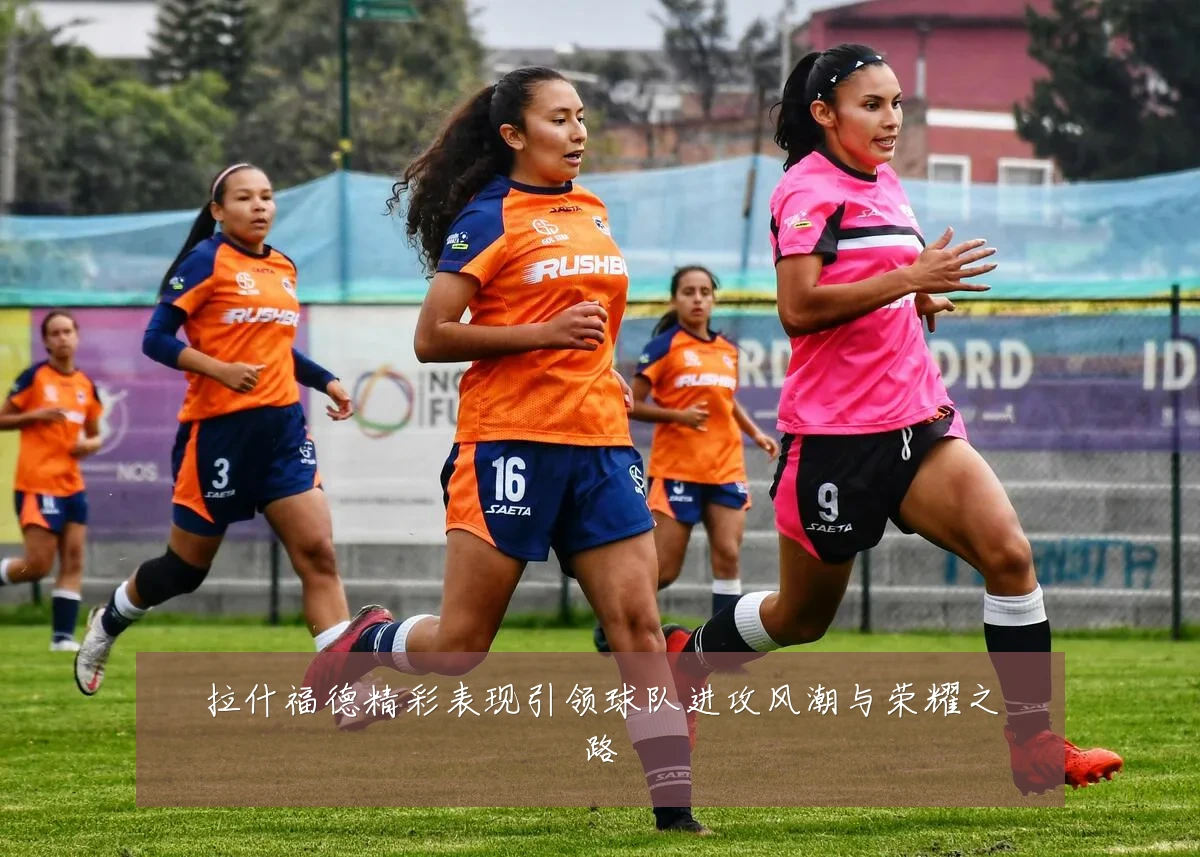 拉什福德精彩表现引领球队进攻风潮与荣耀之路