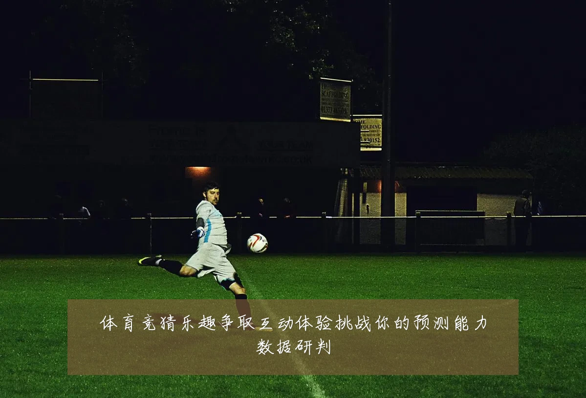 体育竞猜乐趣争取互动体验挑战你的预测能力数据研判