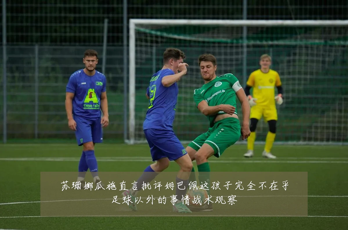 苏珊娜瓜施直言批评姆巴佩这孩子完全不在乎足球以外的事情战术观察